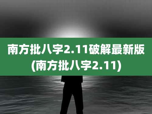 南方批八字2.11破解最新版(南方批八字2.11)
