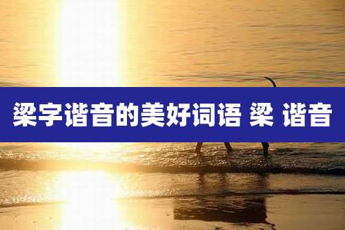 梁字谐音的美好词语 梁 谐音