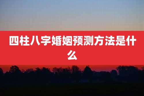 四柱八字婚姻预测方法是什么