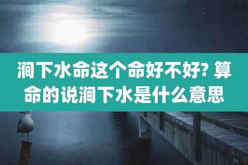 涧下水命这个命好不好? 算命的说涧下水是什么意思