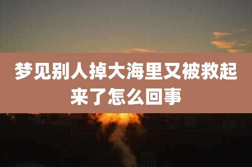 梦见别人掉大海里又被救起来了怎么回事