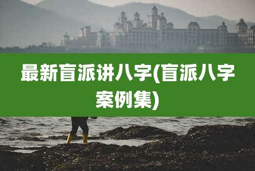 最新盲派讲八字(盲派八字案例集)