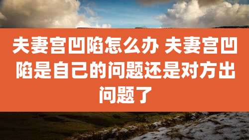 夫妻宫凹陷怎么办 夫妻宫凹陷是自己的问题还是对方出问题了