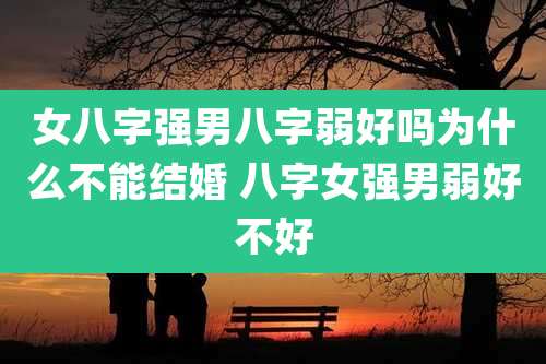 女八字强男八字弱好吗为什么不能结婚 八字女强男弱好不好