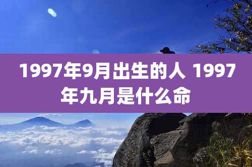 1997年9月出生的人 1997年九月是什么命