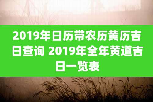 2019年日历带农历黄历吉日查询 2019年全年黄道吉日一览表