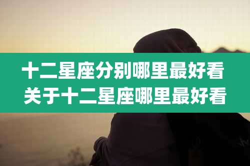 十二星座分别哪里最好看 关于十二星座哪里最好看