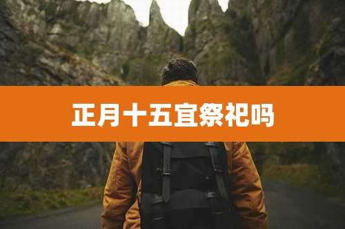 正月十五宜祭祀吗