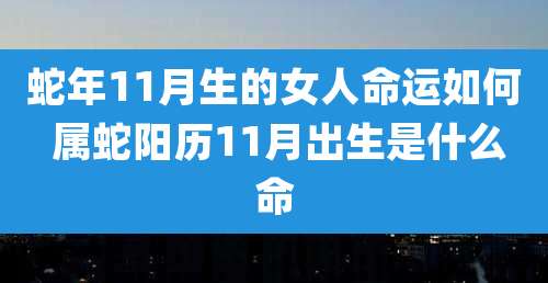 蛇年11月生的女人命运如何 属蛇阳历11月出生是什么命