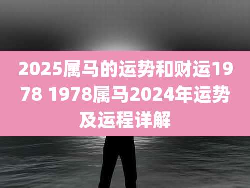 2025属马的运势和财运1978 1978属马2024年运势及运程详解
