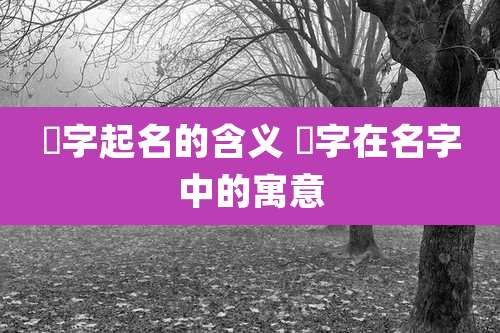 祎字起名的含义 祎字在名字中的寓意