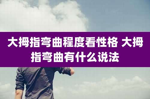 大拇指弯曲程度看性格 大拇指弯曲有什么说法