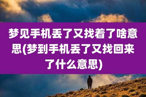 梦见手机丢了又找着了啥意思(梦到手机丢了又找回来了什么意思)
