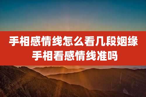 手相感情线怎么看几段姻缘 手相看感情线准吗