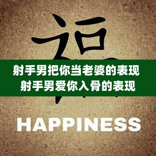 射手男把你当老婆的表现 射手男爱你入骨的表现