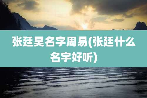 张廷昊名字周易(张廷什么名字好听)