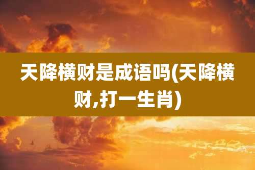 天降横财是成语吗(天降横财,打一生肖)