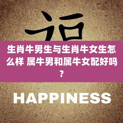 生肖牛男生与生肖牛女生怎么样 属牛男和属牛女配好吗?