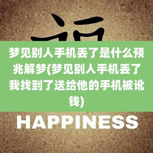 梦见别人手机丢了是什么预兆解梦(梦见别人手机丢了我找到了送给他的手机被讹钱)