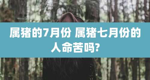 属猪的7月份 属猪七月份的人命苦吗?