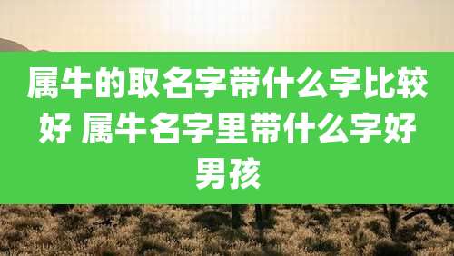 属牛的取名字带什么字比较好 属牛名字里带什么字好男孩