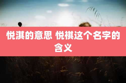 悦淇的意思 悦祺这个名字的含义