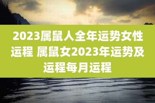 2023属鼠人全年运势女性运程 属鼠女2023年运势及运程每月运程