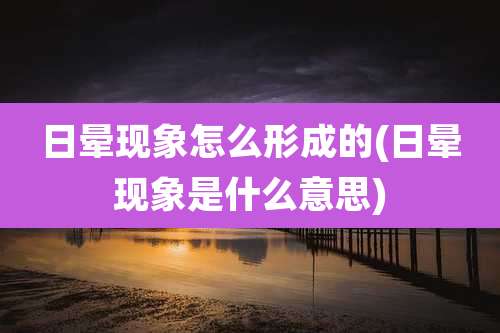日晕现象怎么形成的(日晕现象是什么意思)