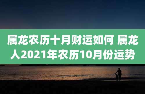 属龙农历十月财运如何 属龙人2021年农历10月份运势