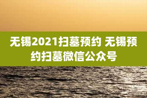 无锡2021扫墓预约 无锡预约扫墓微信公众号