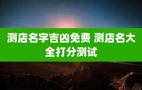 测店名字吉凶免费 测店名大全打分测试