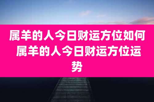 属羊的人今日财运方位如何 属羊的人今日财运方位运势