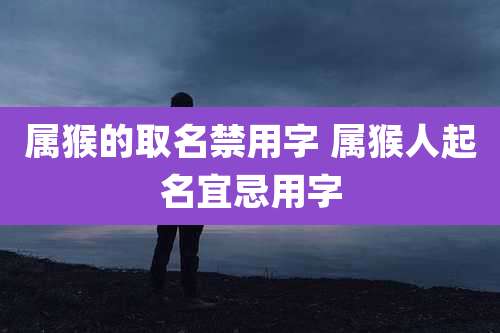 属猴的取名禁用字 属猴人起名宜忌用字