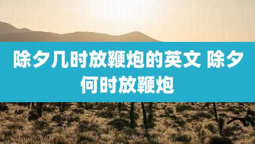 除夕几时放鞭炮的英文 除夕何时放鞭炮