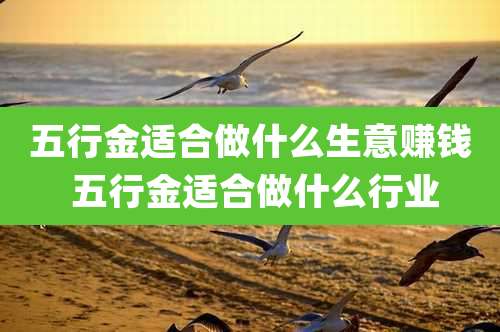 五行金适合做什么生意赚钱 五行金适合做什么行业