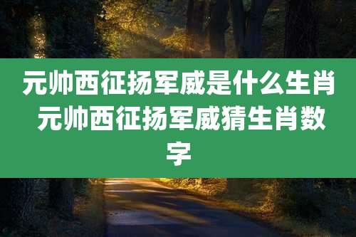 元帅西征扬军威是什么生肖 元帅西征扬军威猜生肖数字