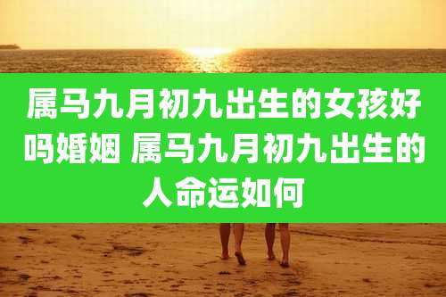 属马九月初九出生的女孩好吗婚姻 属马九月初九出生的人命运如何