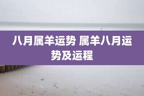 八月属羊运势 属羊八月运势及运程