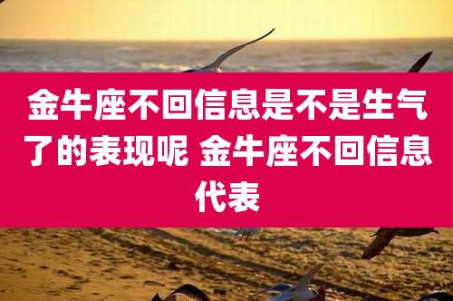 金牛座不回信息是不是生气了的表现呢 金牛座不回信息代表