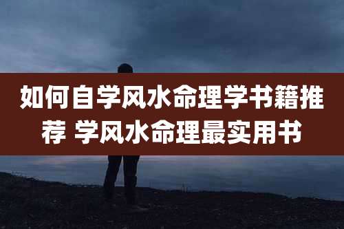 如何自学风水命理学书籍推荐 学风水命理最实用书