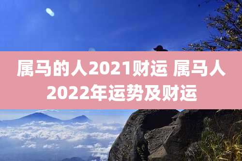 属马的人2021财运 属马人2022年运势及财运
