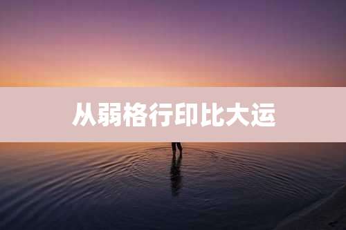 从弱格行印比大运
