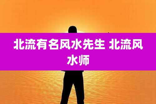 北流有名风水先生 北流风水师