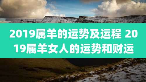 2019属羊的运势及运程 2019属羊女人的运势和财运