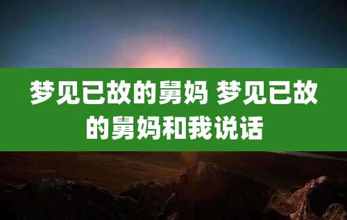 梦见已故的舅妈 梦见已故的舅妈和我说话