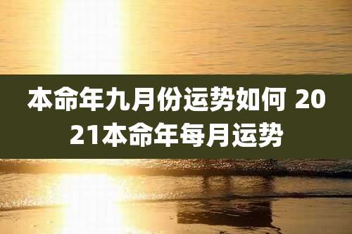 本命年九月份运势如何 2021本命年每月运势