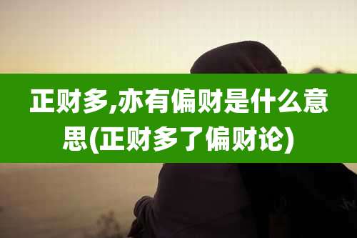 正财多,亦有偏财是什么意思(正财多了偏财论)