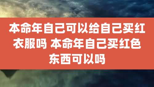 本命年自己可以给自己买红衣服吗 本命年自己买红色东西可以吗