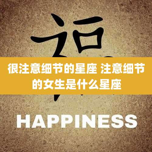 很注意细节的星座 注意细节的女生是什么星座
