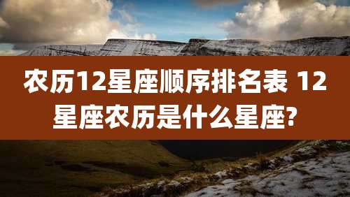 农历12星座顺序排名表 12星座农历是什么星座?